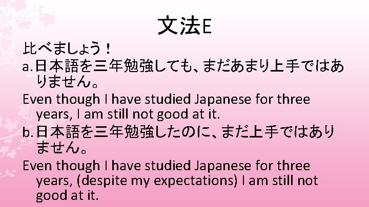 文法E 比べましょう！ a. 日本語を三年勉強しても、まだあまり上手ではあ りません。 Even though I have studied Japanese for three years,