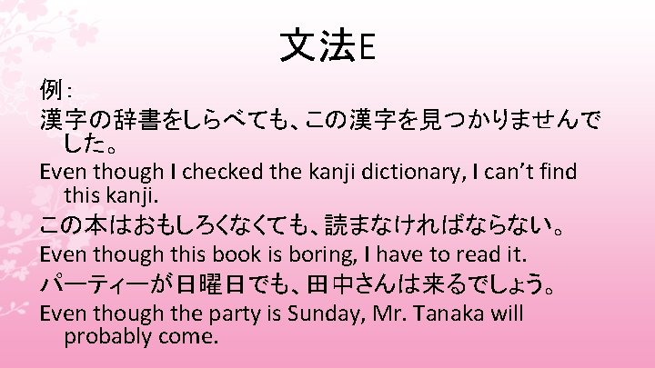 文法E 例： 漢字の辞書をしらべても、この漢字を見つかりませんで した。 Even though I checked the kanji dictionary, I can’t find