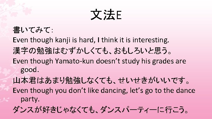 文法E 書いてみて： Even though kanji is hard, I think it is interesting. 漢字の勉強はむずかしくても、おもしろいと思う。 Even