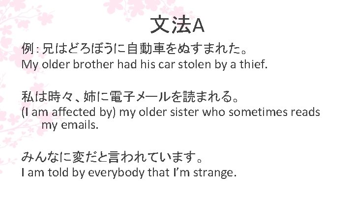 文法A 例：兄はどろぼうに自動車をぬすまれた。 My older brother had his car stolen by a thief. 私は時々、姉に電子メールを読まれる。 (I