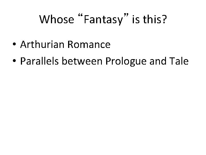 Whose “Fantasy” is this? • Arthurian Romance • Parallels between Prologue and Tale 