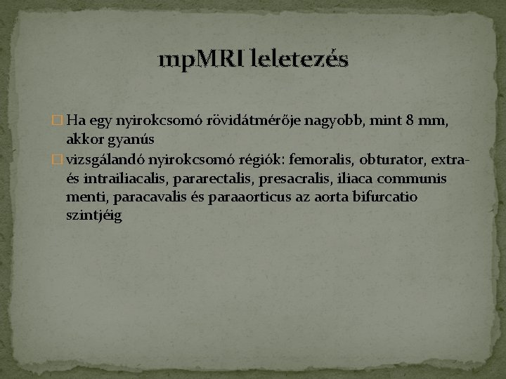 mp. MRI leletezés � Ha egy nyirokcsomó rövidátmérője nagyobb, mint 8 mm, akkor gyanús mp. MRI leletezés � Ha egy nyirokcsomó rövidátmérője nagyobb, mint 8 mm, akkor gyanús