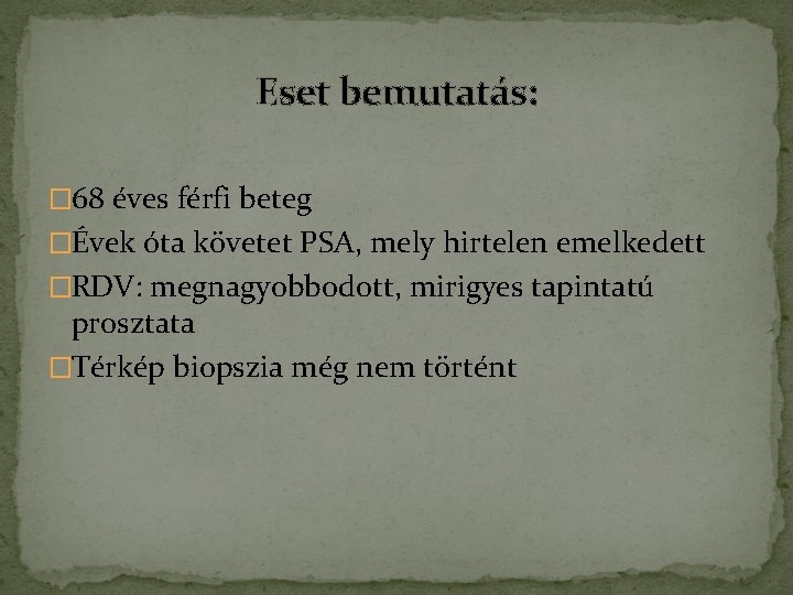 Eset bemutatás: � 68 éves férfi beteg �Évek óta követet PSA, mely hirtelen emelkedett Eset bemutatás: � 68 éves férfi beteg �Évek óta követet PSA, mely hirtelen emelkedett
