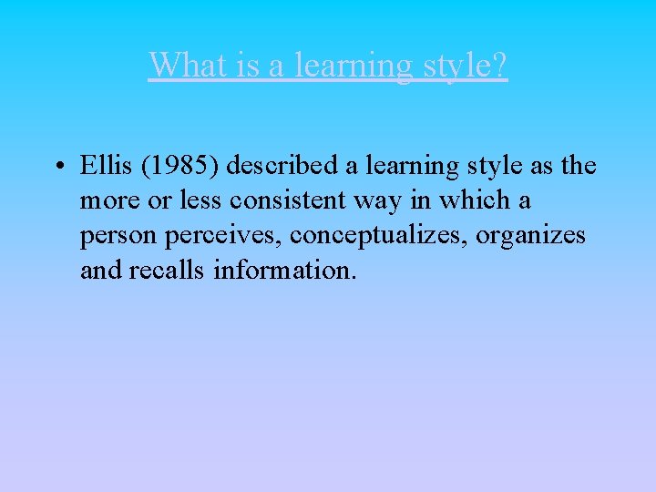 What is a learning style? • Ellis (1985) described a learning style as the