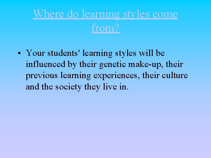 Where do learning styles come from? • Your students' learning styles will be influenced