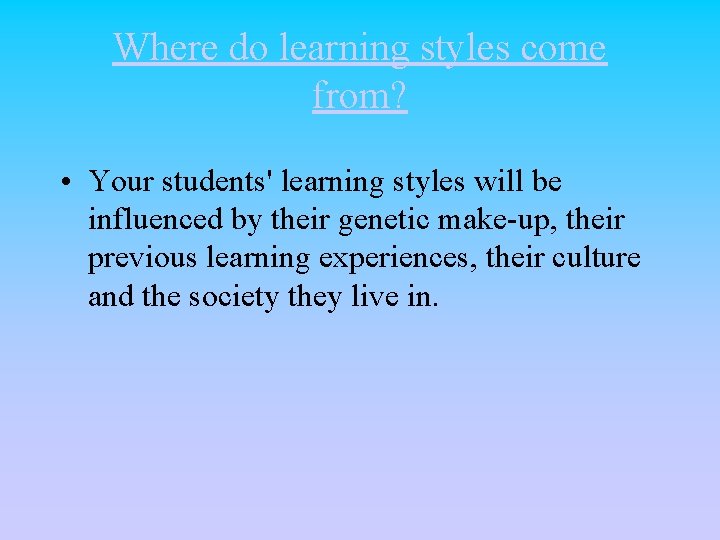 Where do learning styles come from? • Your students' learning styles will be influenced Where do learning styles come from? • Your students' learning styles will be influenced