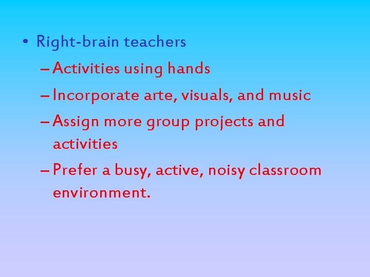 • Right-brain teachers – Activities using hands – Incorporate arte, visuals, and music • Right-brain teachers – Activities using hands – Incorporate arte, visuals, and music