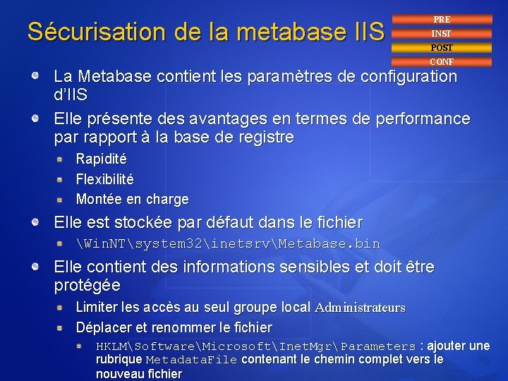 Sécurisation de la metabase IIS PRE INST POST CONF La Metabase contient les paramètres