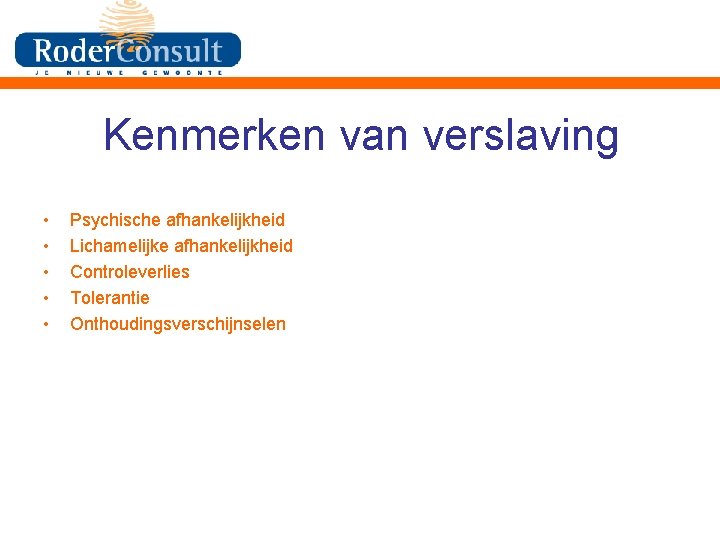 Kenmerken van verslaving • • • Psychische afhankelijkheid Lichamelijke afhankelijkheid Controleverlies Tolerantie Onthoudingsverschijnselen 