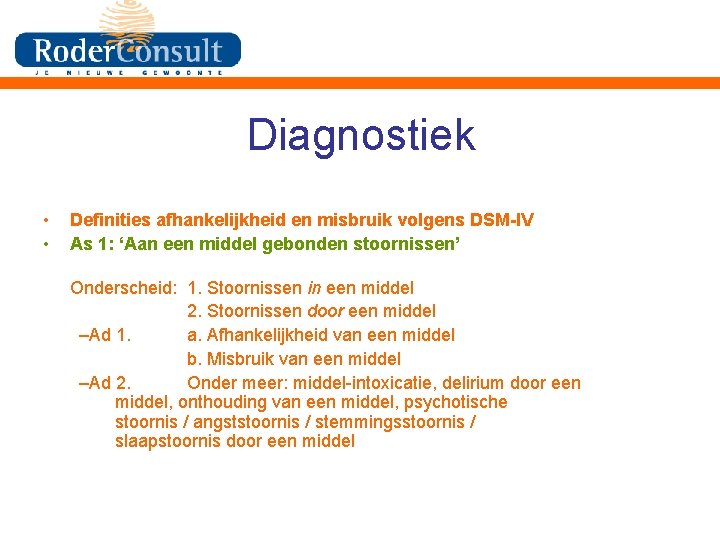 Diagnostiek • • Definities afhankelijkheid en misbruik volgens DSM-IV As 1: ‘Aan een middel