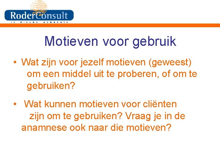 Motieven voor gebruik • Wat zijn voor jezelf motieven (geweest) om een middel uit