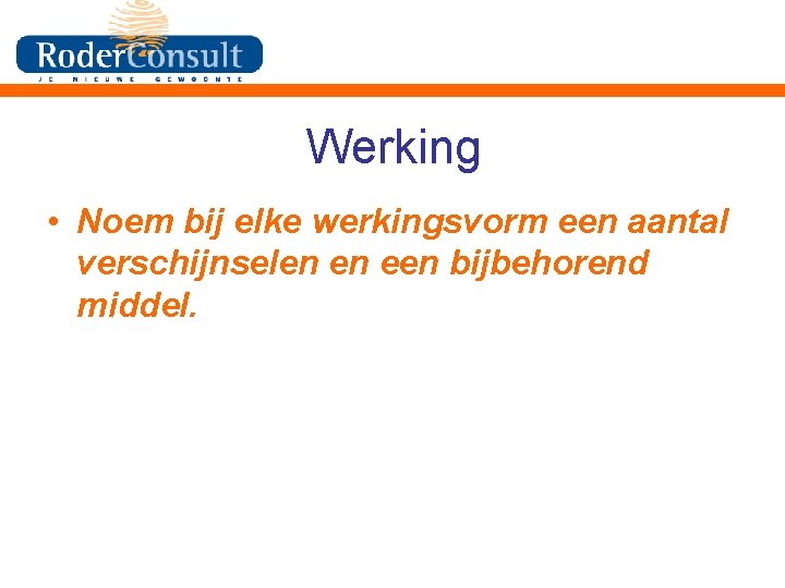 Werking • Noem bij elke werkingsvorm een aantal verschijnselen en een bijbehorend middel. 