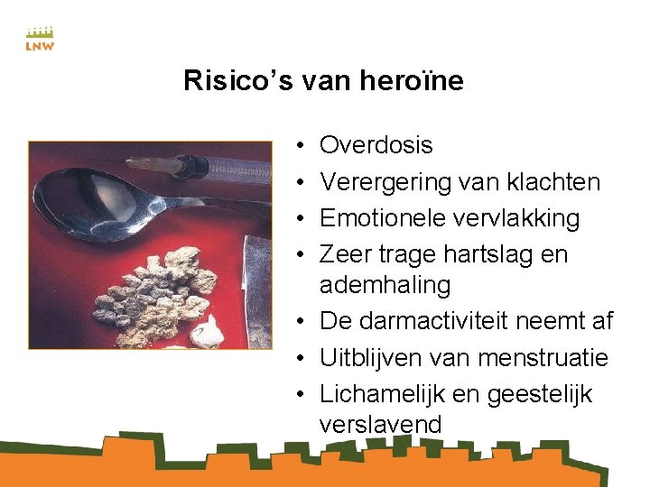 Risico’s van heroïne • • Overdosis Verergering van klachten Emotionele vervlakking Zeer trage hartslag