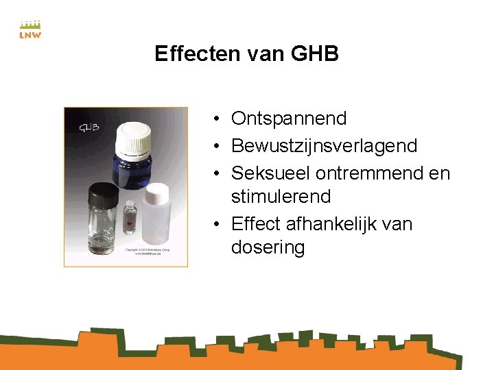 Effecten van GHB • Ontspannend • Bewustzijnsverlagend • Seksueel ontremmend en stimulerend • Effect