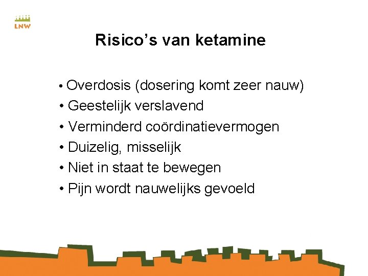 Risico’s van ketamine • Overdosis (dosering komt zeer nauw) • Geestelijk verslavend • Verminderd