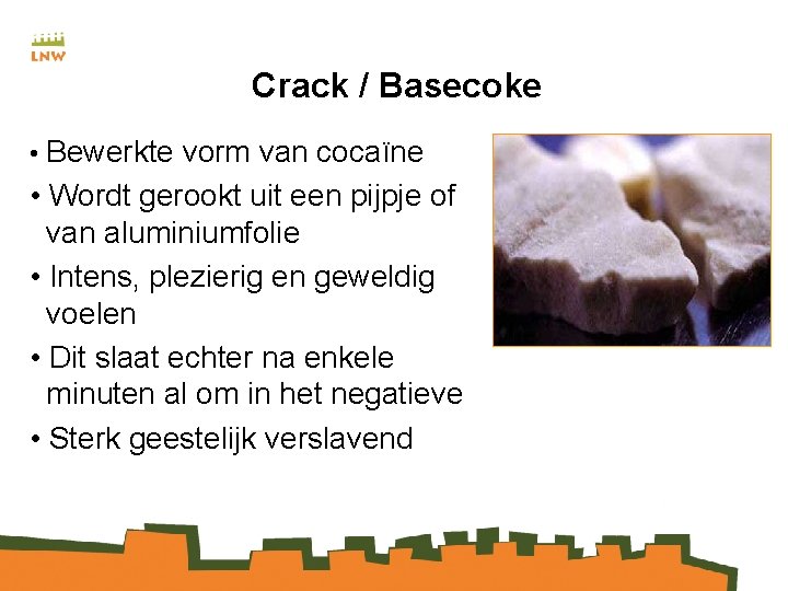 Crack / Basecoke • Bewerkte vorm van cocaïne • Wordt gerookt uit een pijpje