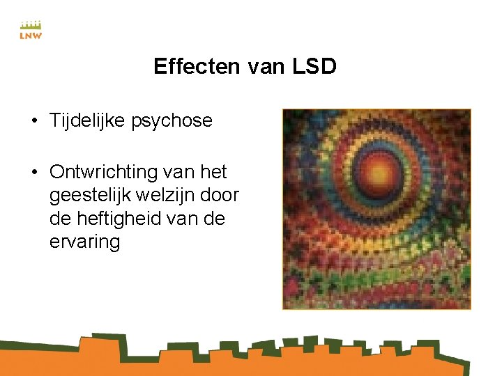 Effecten van LSD • Tijdelijke psychose • Ontwrichting van het geestelijk welzijn door de