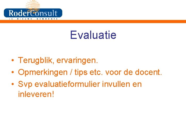 Evaluatie • Terugblik, ervaringen. • Opmerkingen / tips etc. voor de docent. • Svp