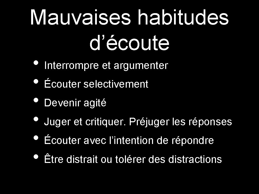 Mauvaises habitudes d’écoute • Interrompre et argumenter • Écouter selectivement • Devenir agité •