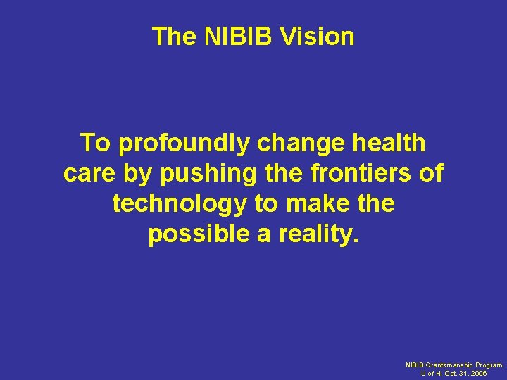 The NIBIB Vision To profoundly change health care by pushing the frontiers of technology