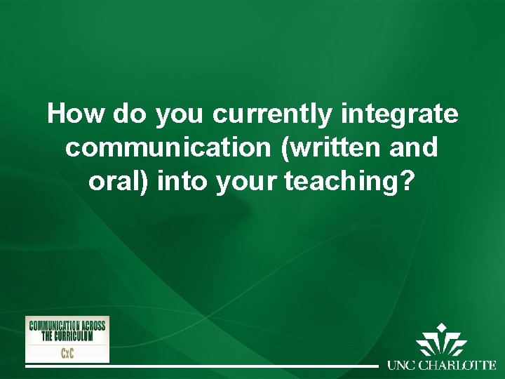 How do you currently integrate communication (written and oral) into your teaching? 