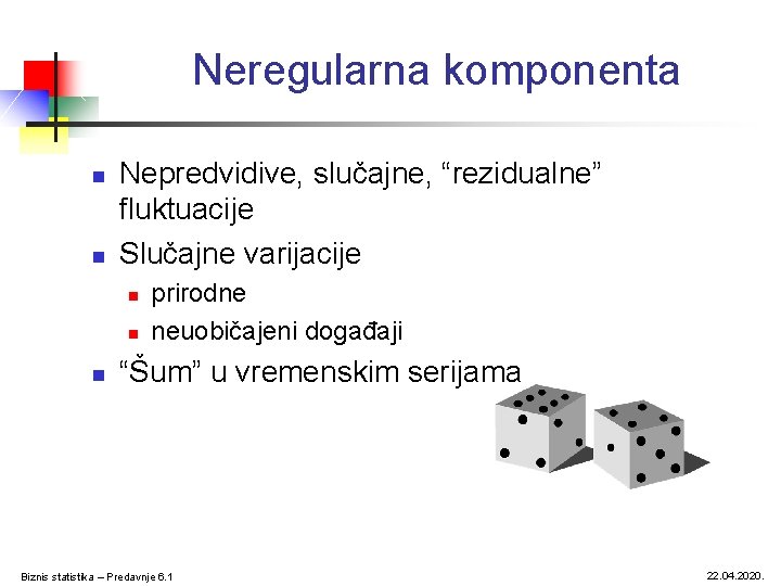 Neregularna komponenta n n Nepredvidive, slučajne, “rezidualne” fluktuacije Slučajne varijacije n n n prirodne