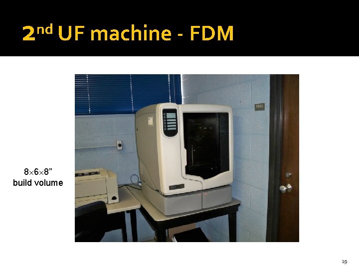 2 nd UF machine - FDM 8 6 8” build volume 19 
