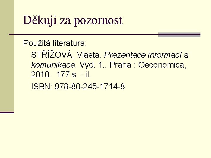 Děkuji za pozornost Použitá literatura: STŘÍŽOVÁ, Vlasta. Prezentace informací a komunikace. Vyd. 1. .