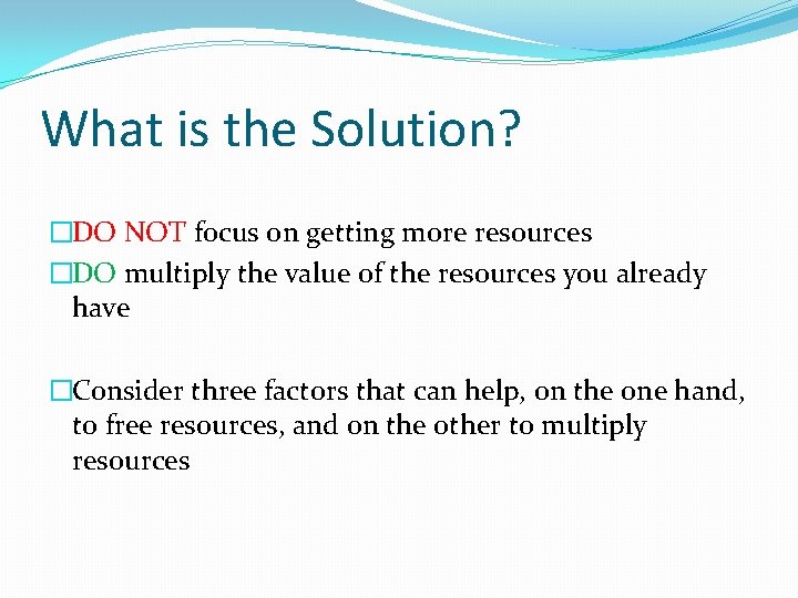 What is the Solution? �DO NOT focus on getting more resources �DO multiply the