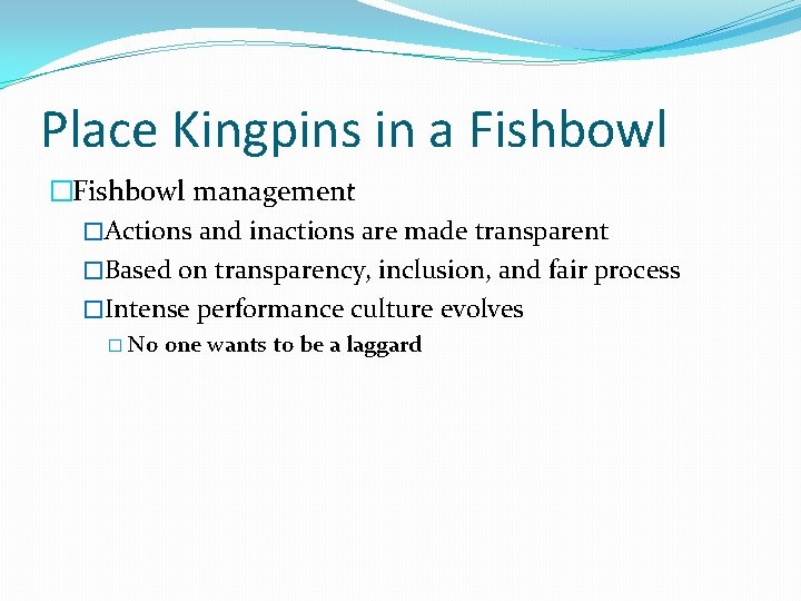 Place Kingpins in a Fishbowl �Fishbowl management �Actions and inactions are made transparent �Based