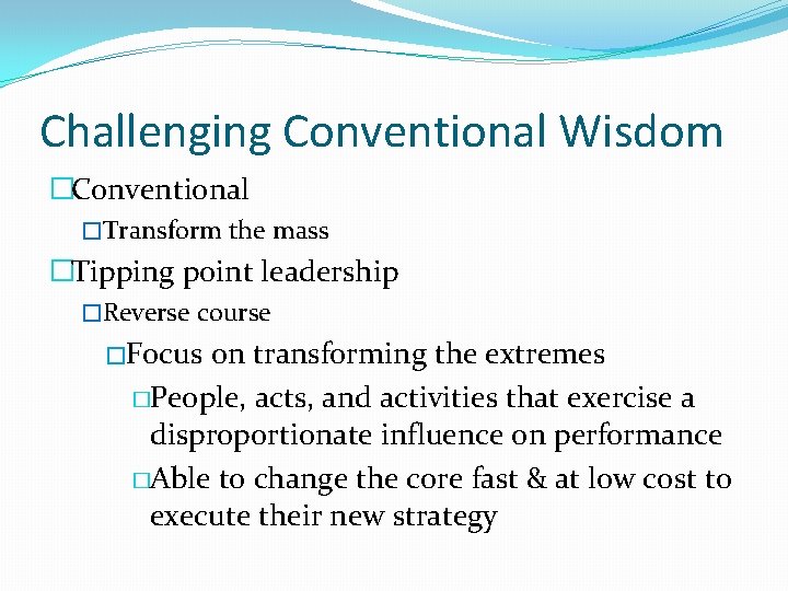 Challenging Conventional Wisdom �Conventional �Transform the mass �Tipping point leadership �Reverse course �Focus on