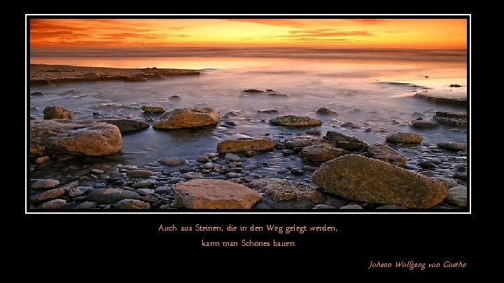 Auch aus Steinen, die in den Weg gelegt werden, kann man Schönes bauen. Johann