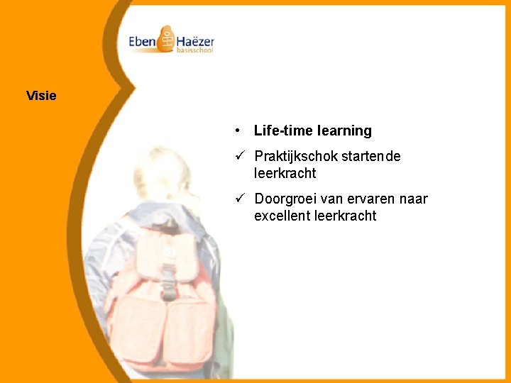 Visie • Life-time learning ü Praktijkschok startende leerkracht ü Doorgroei van ervaren naar excellent