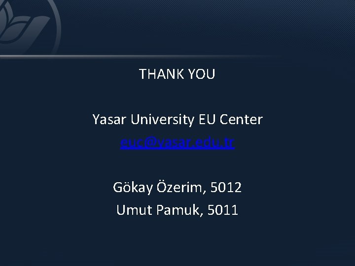 THANK YOU Yasar University EU Center euc@yasar. edu. tr Gökay Özerim, 5012 Umut Pamuk,