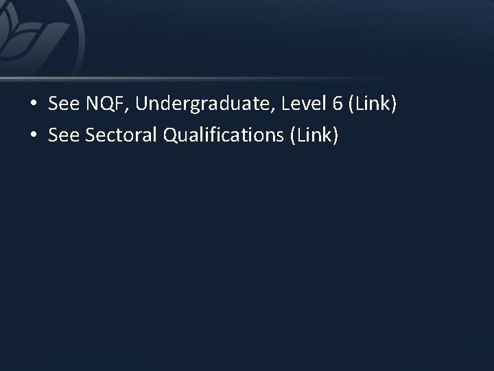  • See NQF, Undergraduate, Level 6 (Link) • See Sectoral Qualifications (Link) 