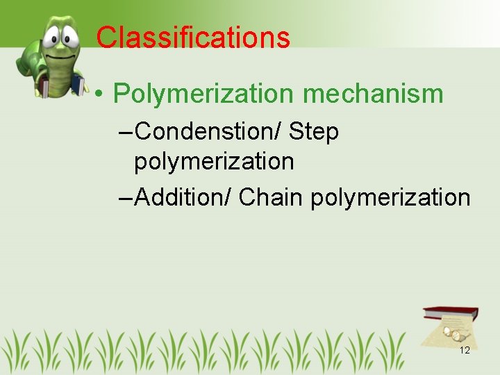 Classifications • Polymerization mechanism – Condenstion/ Step polymerization – Addition/ Chain polymerization 12 