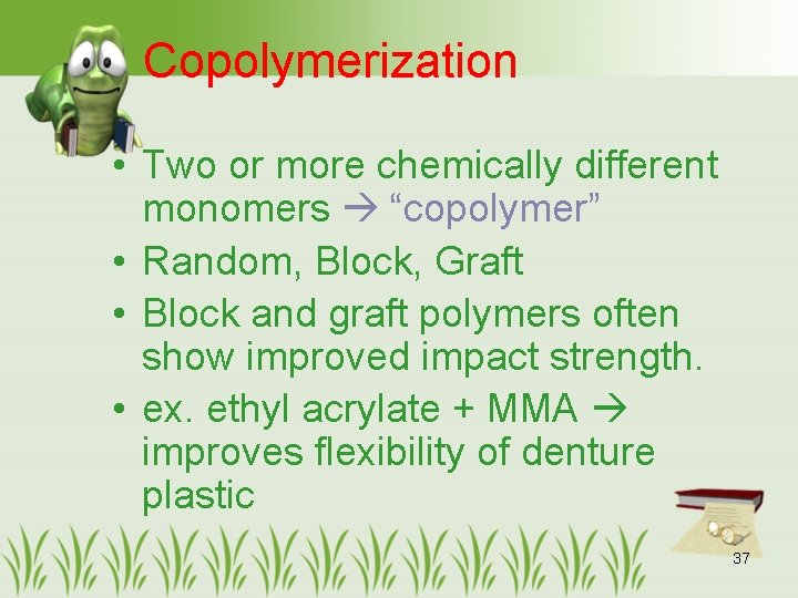 Copolymerization • Two or more chemically different monomers “copolymer” • Random, Block, Graft •