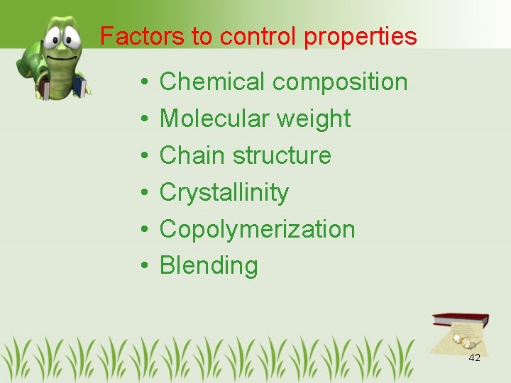 Factors to control properties • • • Chemical composition Molecular weight Chain structure Crystallinity