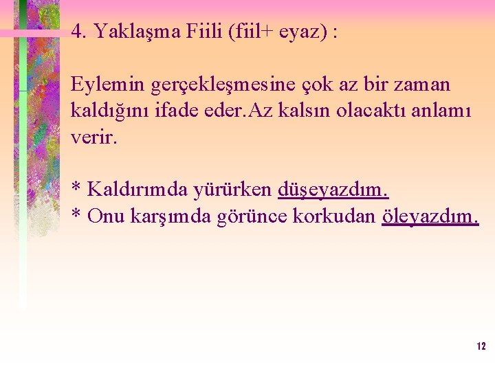 4. Yaklaşma Fiili (fiil+ eyaz) : Eylemin gerçekleşmesine çok az bir zaman kaldığını ifade