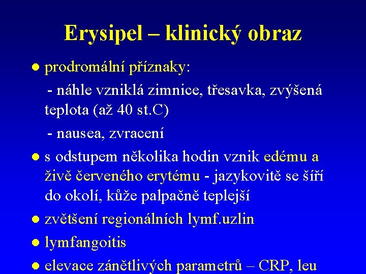 Erysipel – klinický obraz prodromální příznaky: - náhle vzniklá zimnice, třesavka, zvýšená teplota (až