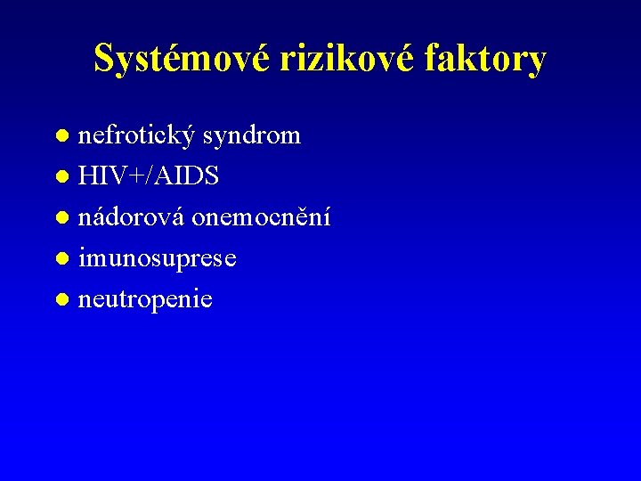 Systémové rizikové faktory nefrotický syndrom l HIV+/AIDS l nádorová onemocnění l imunosuprese l neutropenie