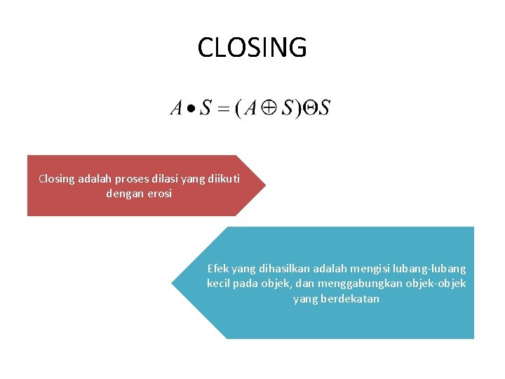 CLOSING Closing adalah proses dilasi yang diikuti dengan erosi Efek yang dihasilkan adalah mengisi