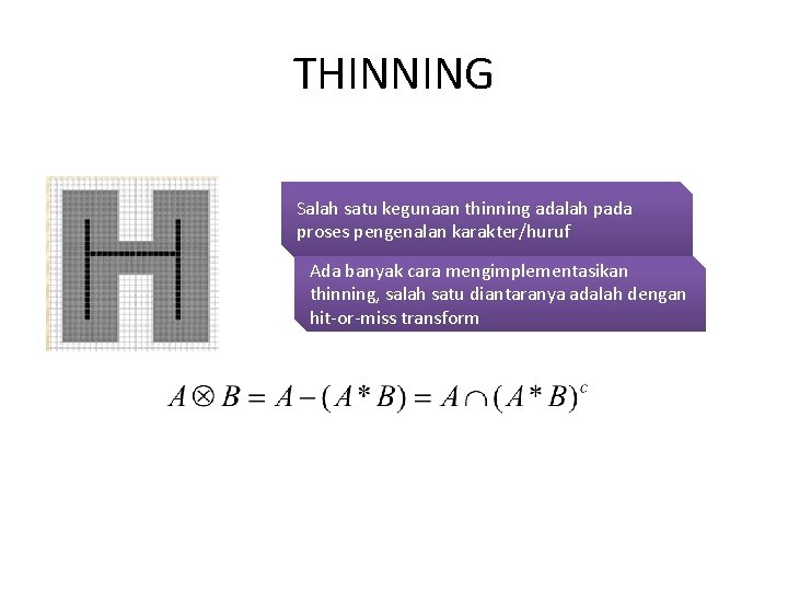 THINNING Salah satu kegunaan thinning adalah pada proses pengenalan karakter/huruf Ada banyak cara mengimplementasikan