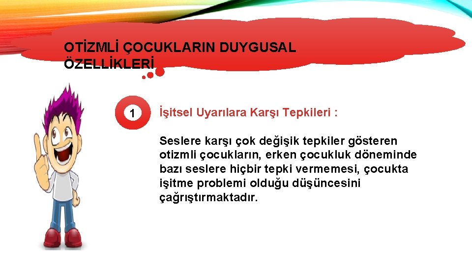 OTİZMLİ ÇOCUKLARIN DUYGUSAL ÖZELLİKLERİ 1 İşitsel Uyarılara Karşı Tepkileri : Seslere karşı çok değişik