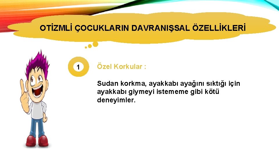 OTİZMLİ ÇOCUKLARIN DAVRANIŞSAL ÖZELLİKLERİ 1 Özel Korkular : Sudan korkma, ayakkabı ayağını sıktığı için