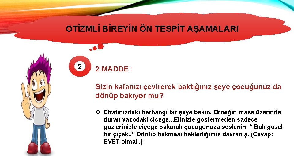 OTİZMLİ BİREYİN ÖN TESPİT AŞAMALARI OTİZMİN TÜRLERİ 2 2. MADDE : Sizin kafanızı çevirerek