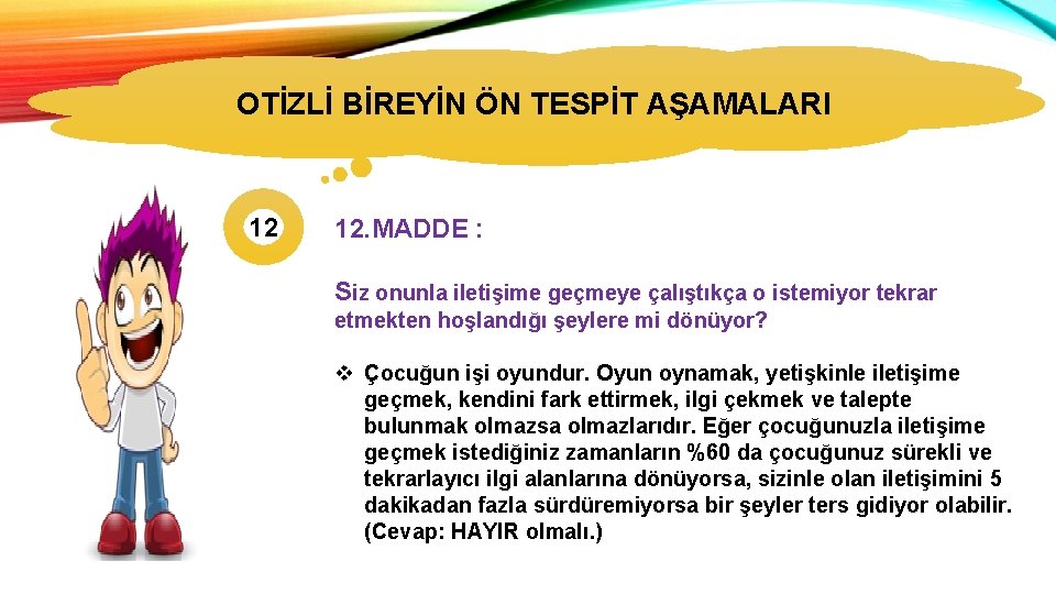 OTİZLİ BİREYİN ÖN TESPİT AŞAMALARI OTİZMİN TÜRLERİ 12 12. MADDE : Siz onunla iletişime