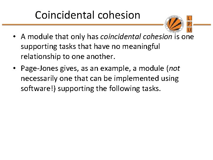 Coincidental cohesion • A module that only has coincidental cohesion is one supporting tasks