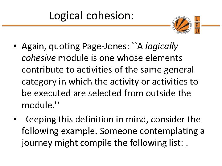 Logical cohesion: • Again, quoting Page-Jones: ``A logically cohesive module is one whose elements