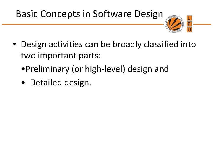 Basic Concepts in Software Design • Design activities can be broadly classified into two